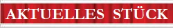 AKTUELLES  STÜCK